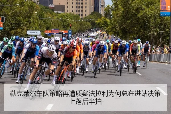 勒克莱尔车队策略再遭质疑法拉利为何总在进站决策上落后半拍