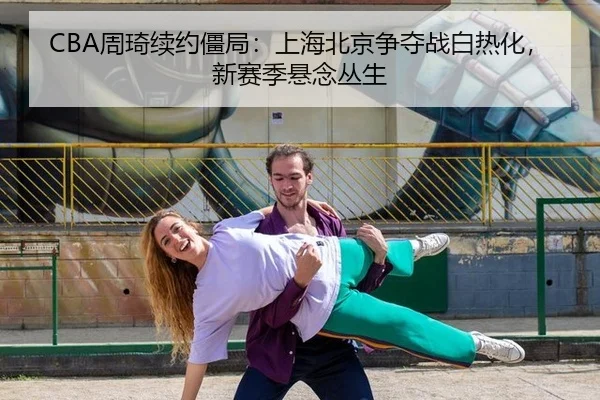 CBA周琦续约僵局：上海北京争夺战白热化，新赛季悬念丛生