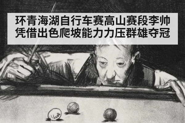 环青海湖自行车赛高山赛段李帅凭借出色爬坡能力力压群雄夺冠