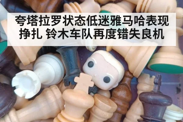 夸塔拉罗状态低迷雅马哈表现挣扎 铃木车队再度错失良机