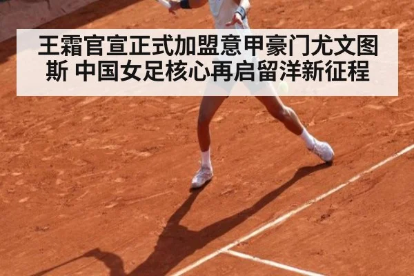 王霜官宣正式加盟意甲豪门尤文图斯 中国女足核心再启留洋新征程