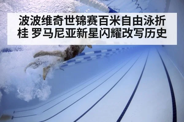 波波维奇世锦赛百米自由泳折桂 罗马尼亚新星闪耀改写历史